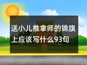 送小兒推拿師的錦旗上應(yīng)該寫什么93句