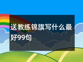 送教練錦旗寫什么最好99句