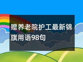 贈(zèng)養(yǎng)老院護(hù)工最新錦旗用語(yǔ)98句