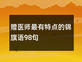 贈(zèng)醫(yī)師最有特點(diǎn)的錦旗語(yǔ)98句