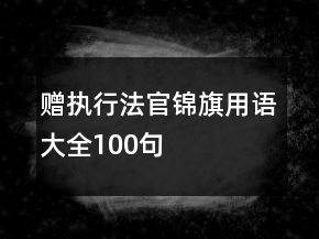 贈(zèng)執(zhí)行法官錦旗用語大全100句