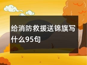給消防救援送錦旗寫什么95句