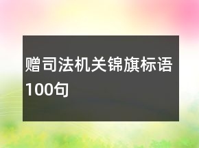 贈(zèng)司法機(jī)關(guān)錦旗標(biāo)語(yǔ)100句