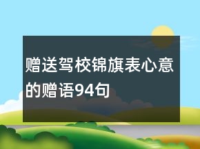 贈(zèng)送駕校錦旗表心意的贈(zèng)語94句