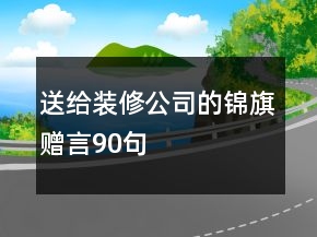 送給裝修公司的錦旗贈言90句