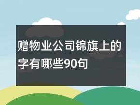 贈(zèng)物業(yè)公司錦旗上的字有哪些90句