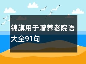 錦旗用于贈(zèng)養(yǎng)老院語(yǔ)大全91句