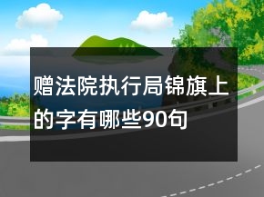 贈(zèng)法院執(zhí)行局錦旗上的字有哪些90句