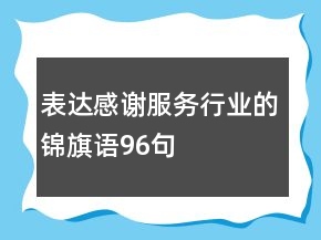 表達(dá)感謝服務(wù)行業(yè)的錦旗語96句