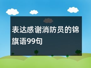 表達(dá)感謝消防員的錦旗語99句