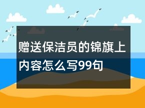 贈(zèng)送保潔員的錦旗上內(nèi)容怎么寫99句