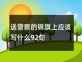 送警察的錦旗上應(yīng)該寫什么92句