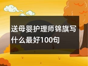 送母嬰護(hù)理師錦旗寫什么最好100句