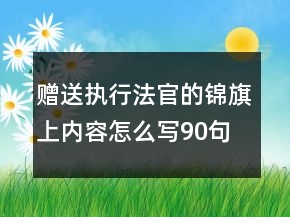 贈(zèng)送執(zhí)行法官的錦旗上內(nèi)容怎么寫90句