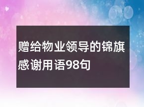 贈(zèng)給物業(yè)領(lǐng)導(dǎo)的錦旗感謝用語98句