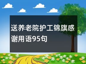 送養(yǎng)老院護工錦旗感謝用語95句