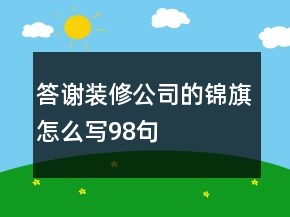 答謝裝修公司的錦旗怎么寫(xiě)98句