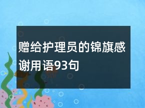 贈(zèng)給護(hù)理員的錦旗感謝用語(yǔ)93句