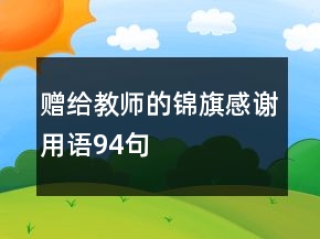 贈(zèng)給教師的錦旗感謝用語(yǔ)94句