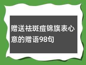贈送祛斑痘錦旗表心意的贈語98句