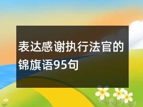 表達(dá)感謝執(zhí)行法官的錦旗語95句