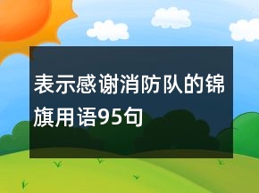 表示感謝消防隊的錦旗用語95句