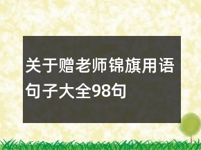 關(guān)于贈老師錦旗用語句子大全98句