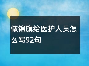 做錦旗給醫(yī)護人員怎么寫92句