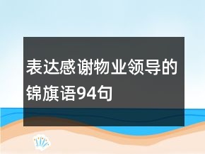 表達感謝物業(yè)領導的錦旗語94句