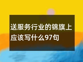送服務(wù)行業(yè)的錦旗上應(yīng)該寫什么97句