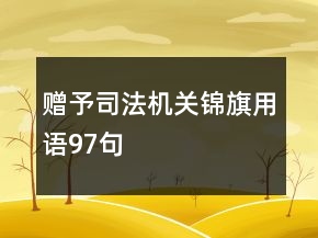 贈予司法機(jī)關(guān)錦旗用語97句