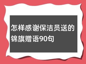 怎樣感謝保潔員送的錦旗贈語90句