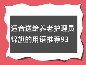 適合送給養(yǎng)老護(hù)理員錦旗的用語推薦93句