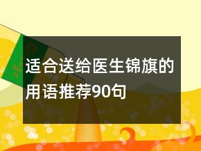 適合送給醫(yī)生錦旗的用語(yǔ)推薦90句