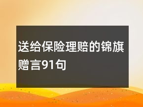 送給保險(xiǎn)理賠的錦旗贈(zèng)言91句