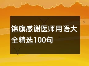 錦旗感謝醫(yī)師用語(yǔ)大全精選100句