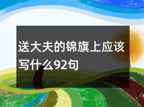 送大夫的錦旗上應(yīng)該寫什么92句
