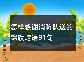 怎樣感謝消防隊送的錦旗贈語91句
