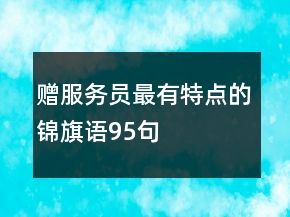 贈服務(wù)員最有特點(diǎn)的錦旗語95句