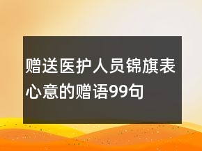 贈(zèng)送醫(yī)護(hù)人員錦旗表心意的贈(zèng)語99句