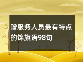 贈服務(wù)人員最有特點的錦旗語98句