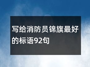 寫給消防員錦旗最好的標(biāo)語(yǔ)92句