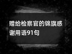 贈給檢察官的錦旗感謝用語91句