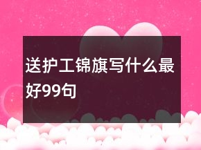 送護(hù)工錦旗寫什么最好99句