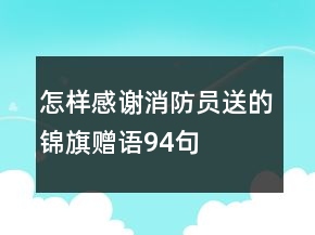 怎樣感謝消防員送的錦旗贈(zèng)語(yǔ)94句