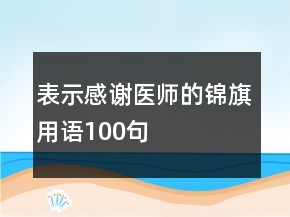 表示感謝醫(yī)師的錦旗用語100句