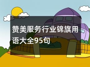 贊美服務(wù)行業(yè)錦旗用語(yǔ)大全95句