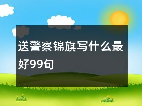 送警察錦旗寫什么最好99句