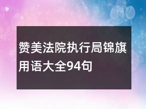 贊美法院執(zhí)行局錦旗用語(yǔ)大全94句