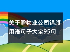 關(guān)于贈(zèng)物業(yè)公司錦旗用語(yǔ)句子大全95句